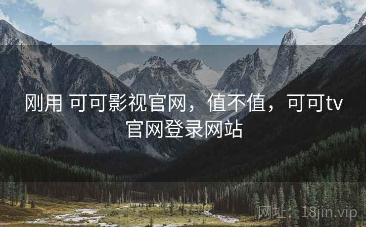 刚用 可可影视官网，值不值，可可tv官网登录网站  第2张