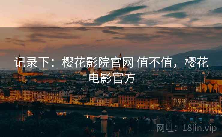 记录下：樱花影院官网 值不值，樱花电影官方  第1张