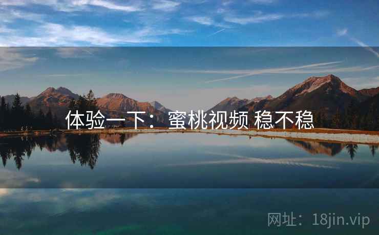 体验一下：蜜桃视频 稳不稳  第1张