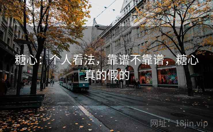 糖心：个人看法，靠谱不靠谱，糖心真的假的  第1张