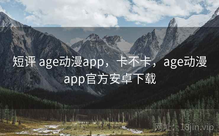 短评 age动漫app,卡不卡,age动漫app官方安卓下载