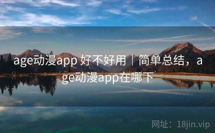 age动漫app 好不好用|简单总结,age动漫app在哪下