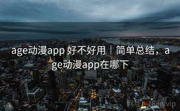 age动漫app 好不好用｜简单总结，age动漫app在哪下  第2张