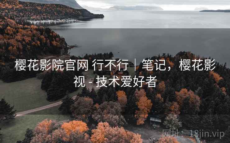 樱花影院官网 行不行｜笔记，樱花影视 - 技术爱好者