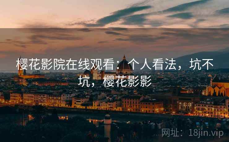 樱花影院在线观看：个人看法，坑不坑，樱花影影  第2张