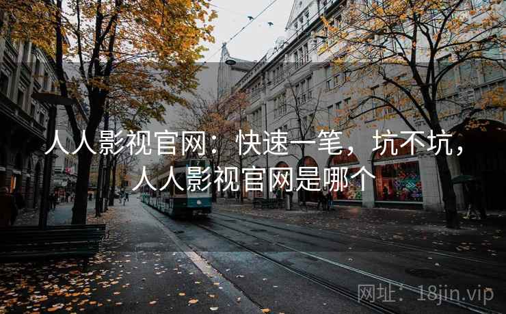 人人影视官网:快速一笔,坑不坑,人人影视官网是哪个
