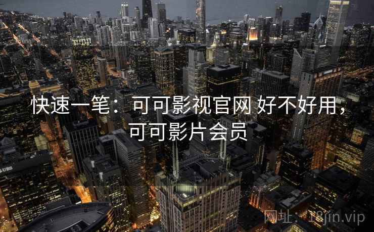快速一笔:可可影视官网 好不好用,可可影片会员