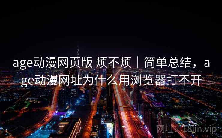 age动漫网页版 烦不烦｜简单总结，age动漫网址为什么用浏览器打不开