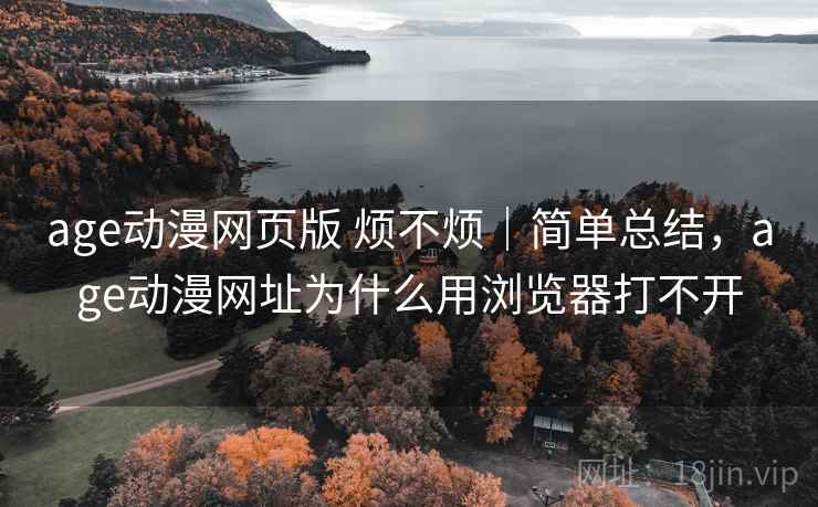 age动漫网页版 烦不烦|简单总结,age动漫网址为什么用浏览器打不开 第2张 age动漫网页版 烦不烦|简单总结,age动漫网址为什么用浏览器打不开 第2张