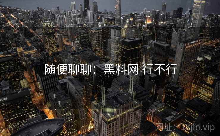 随便聊聊:黑料网 行不行 第2张 随便聊聊:黑料网 行不行 第2张