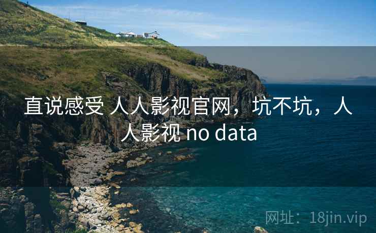 直说感受 人人影视官网,坑不坑,人人影视 no data 第2张 直说感受 人人影视官网,坑不坑,人人影视 no data 第2张