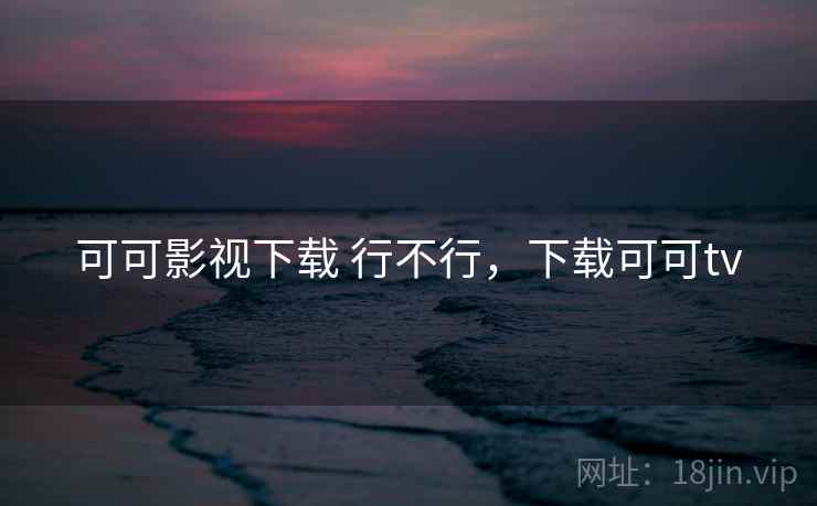 可可影视下载 行不行，下载可可tv  第2张