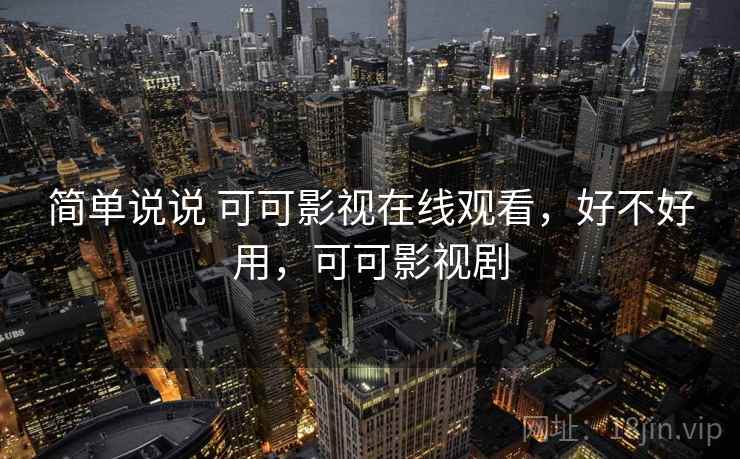 简单说说 可可影视在线观看，好不好用，可可影视剧  第2张