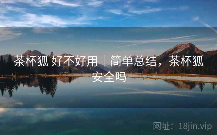 茶杯狐 好不好用|简单总结,茶杯狐安全吗 第2张 茶杯狐 好不好用|简单总结,茶杯狐安全吗 第2张