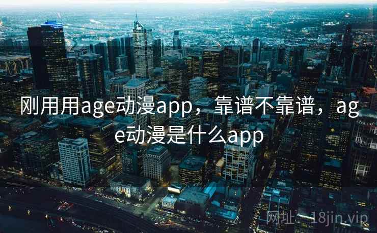 刚用用age动漫app，靠谱不靠谱，age动漫是什么app  第2张