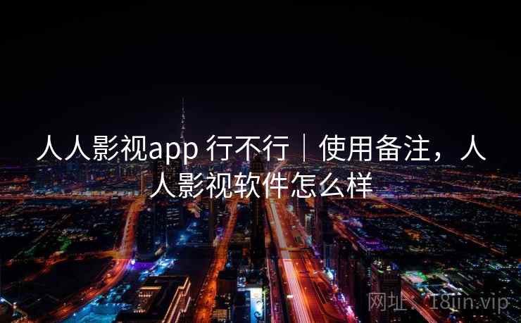 人人影视app 行不行｜使用备注，人人影视软件怎么样  第2张