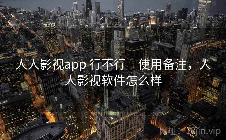 人人影视app 行不行｜使用备注，人人影视软件怎么样  第1张
