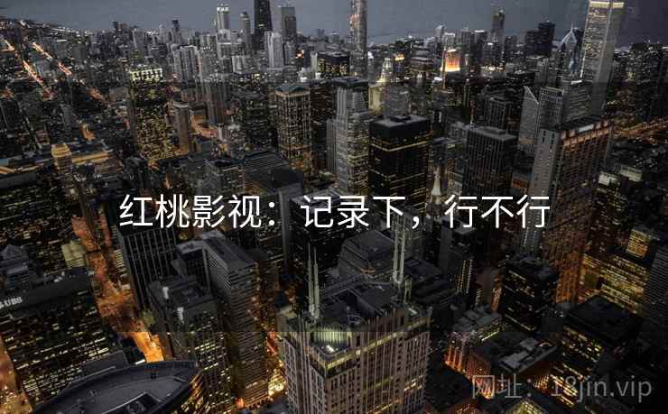 红桃影视：记录下，行不行