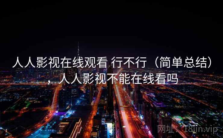 人人影视在线观看 行不行（简单总结），人人影视不能在线看吗  第2张