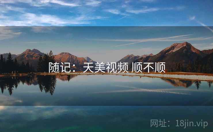 随记：天美视频 顺不顺  第2张