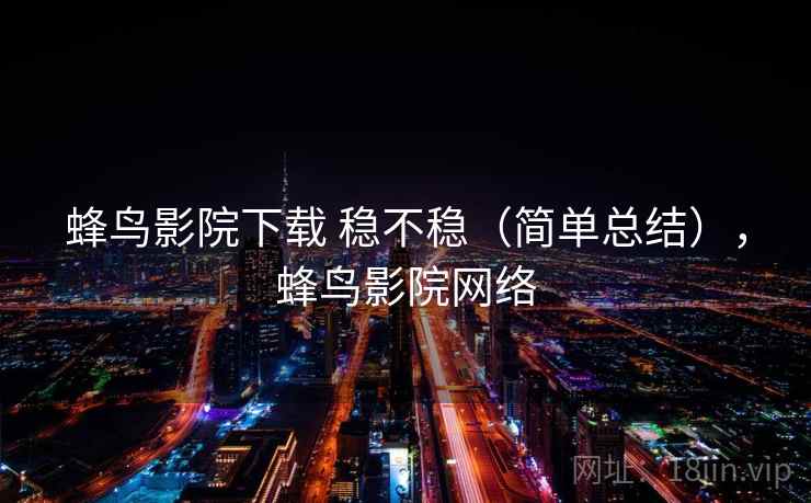 蜂鸟影院下载 稳不稳（简单总结），蜂鸟影院网络