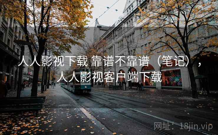 人人影视下载 靠谱不靠谱（笔记），人人影视客户端下载  第2张