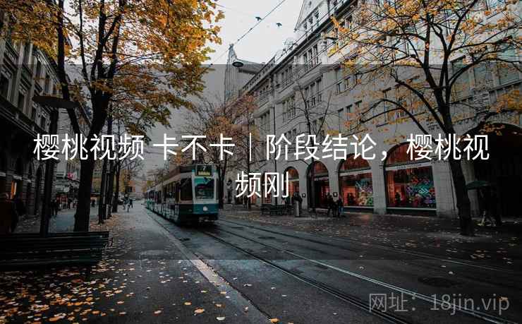 樱桃视频 卡不卡｜阶段结论，樱桃视频刚  第2张