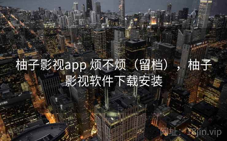 柚子影视app 烦不烦(留档),柚子影视软件下载安装 第2张 柚子影视app 烦不烦(留档),柚子影视软件下载安装 第2张