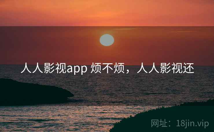 人人影视app 烦不烦,人人影视还 第2张 人人影视app 烦不烦,人人影视还 第2张