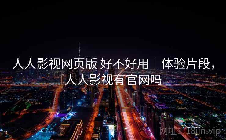 人人影视网页版 好不好用｜体验片段，人人影视有官网吗