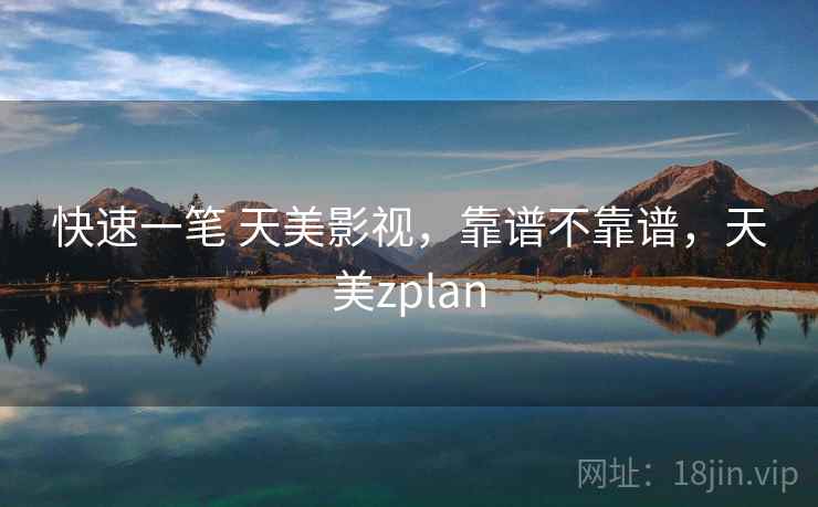 快速一笔 天美影视，靠谱不靠谱，天美zplan