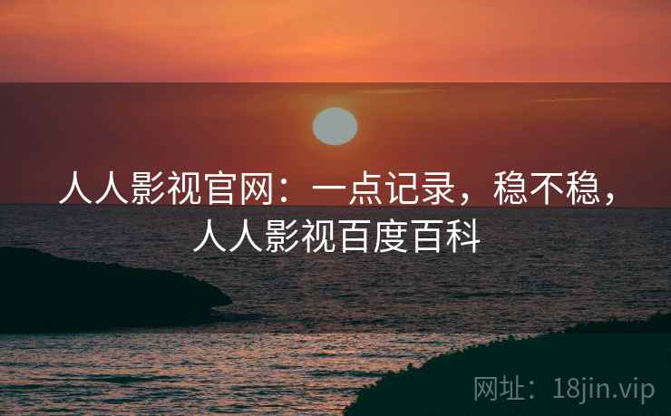 人人影视官网：一点记录，稳不稳，人人影视百度百科  第2张