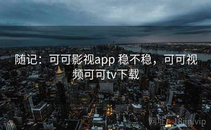 随记：可可影视app 稳不稳，可可视频可可tv下载  第2张