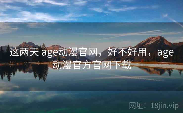 这两天 age动漫官网，好不好用，age动漫官方官网下载  第2张