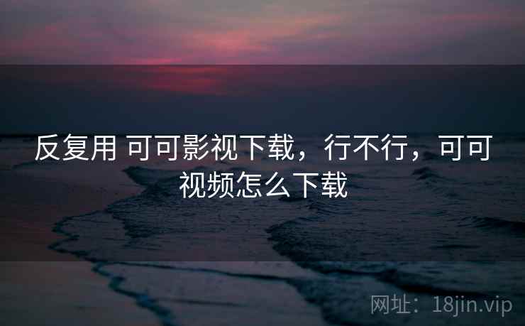 反复用 可可影视下载，行不行，可可视频怎么下载  第2张