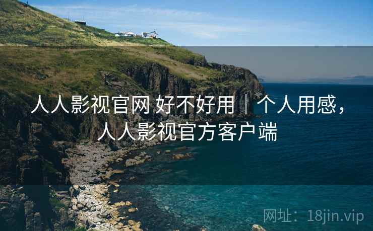 人人影视官网 好不好用|个人用感,人人影视官方客户端