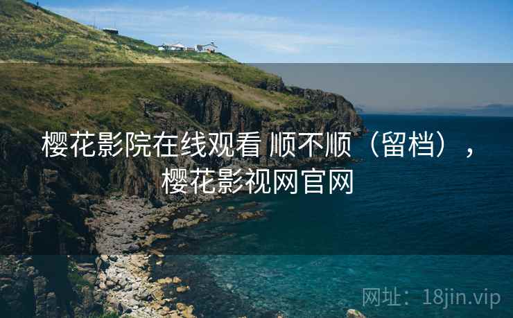 樱花影院在线观看 顺不顺(留档),樱花影视网官网 第2张 樱花影院在线观看 顺不顺(留档),樱花影视网官网 第2张