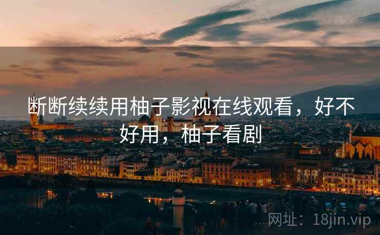 断断续续用柚子影视在线观看,好不好用,柚子看剧 第2张 断断续续用柚子影视在线观看,好不好用,柚子看剧 第2张