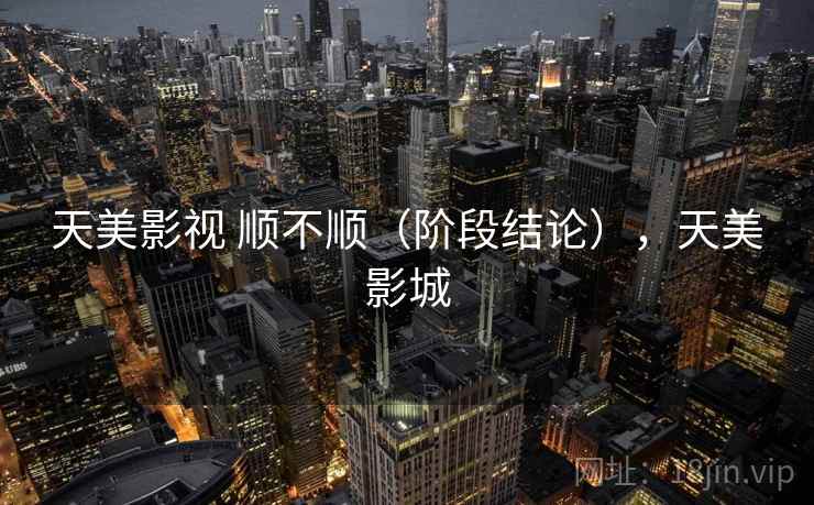天美影视 顺不顺(阶段结论),天美影城 第2张 天美影视 顺不顺(阶段结论),天美影城 第2张