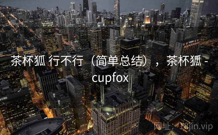 茶杯狐 行不行（简单总结），茶杯狐 - cupfox