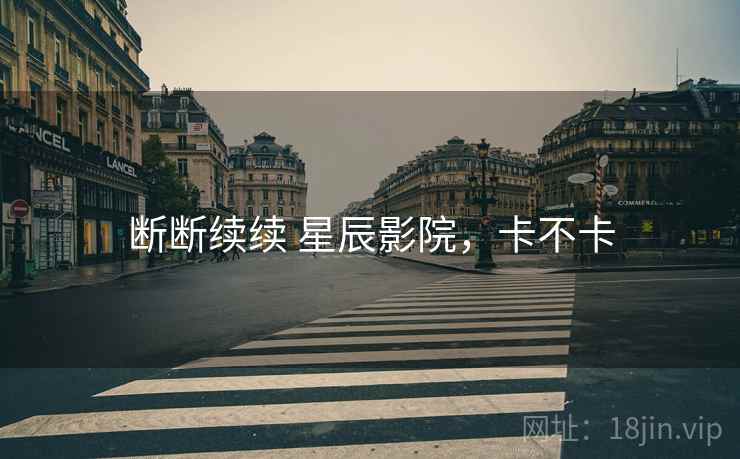断断续续 星辰影院,卡不卡