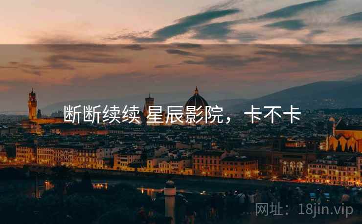 断断续续 星辰影院,卡不卡 第2张 断断续续 星辰影院,卡不卡 第2张