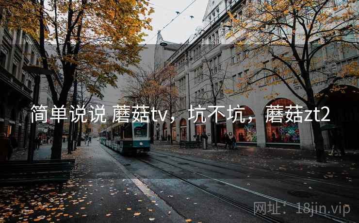 简单说说 蘑菇tv,坑不坑,蘑菇zt2 第2张 简单说说 蘑菇tv,坑不坑,蘑菇zt2 第2张