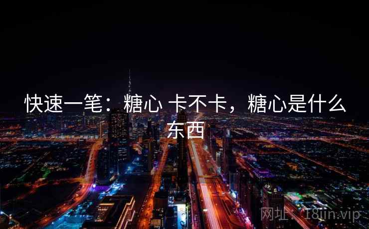 快速一笔:糖心 卡不卡,糖心是什么东西 第2张 快速一笔:糖心 卡不卡,糖心是什么东西 第2张