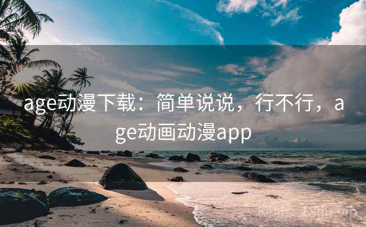 age动漫下载:简单说说,行不行,age动画动漫app 第2张 age动漫下载:简单说说,行不行,age动画动漫app 第2张