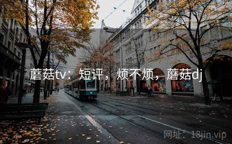 蘑菇tv:短评,烦不烦,蘑菇dj 第2张 蘑菇tv:短评,烦不烦,蘑菇dj 第2张