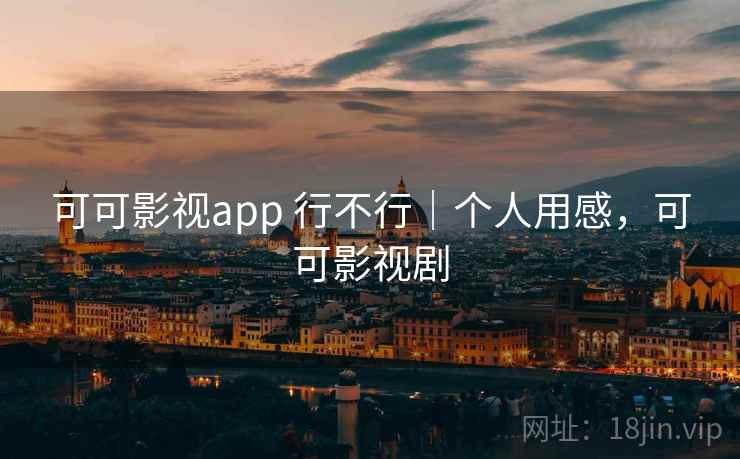 可可影视app 行不行|个人用感,可可影视剧