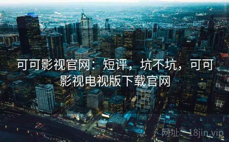 可可影视官网:短评,坑不坑,可可影视电视版下载官网 第2张 可可影视官网:短评,坑不坑,可可影视电视版下载官网 第2张