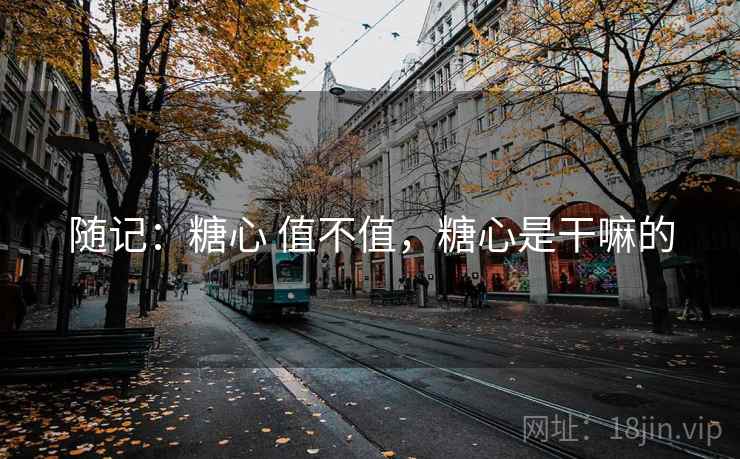 随记：糖心 值不值，糖心是干嘛的