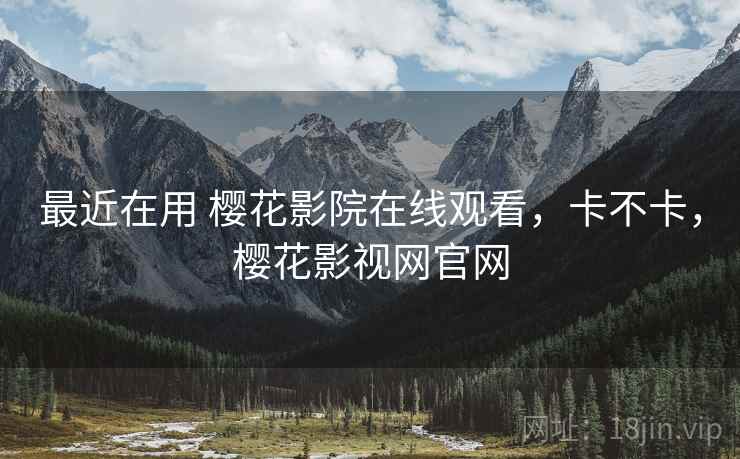 最近在用 樱花影院在线观看,卡不卡,樱花影视网官网 第2张 最近在用 樱花影院在线观看,卡不卡,樱花影视网官网 第2张